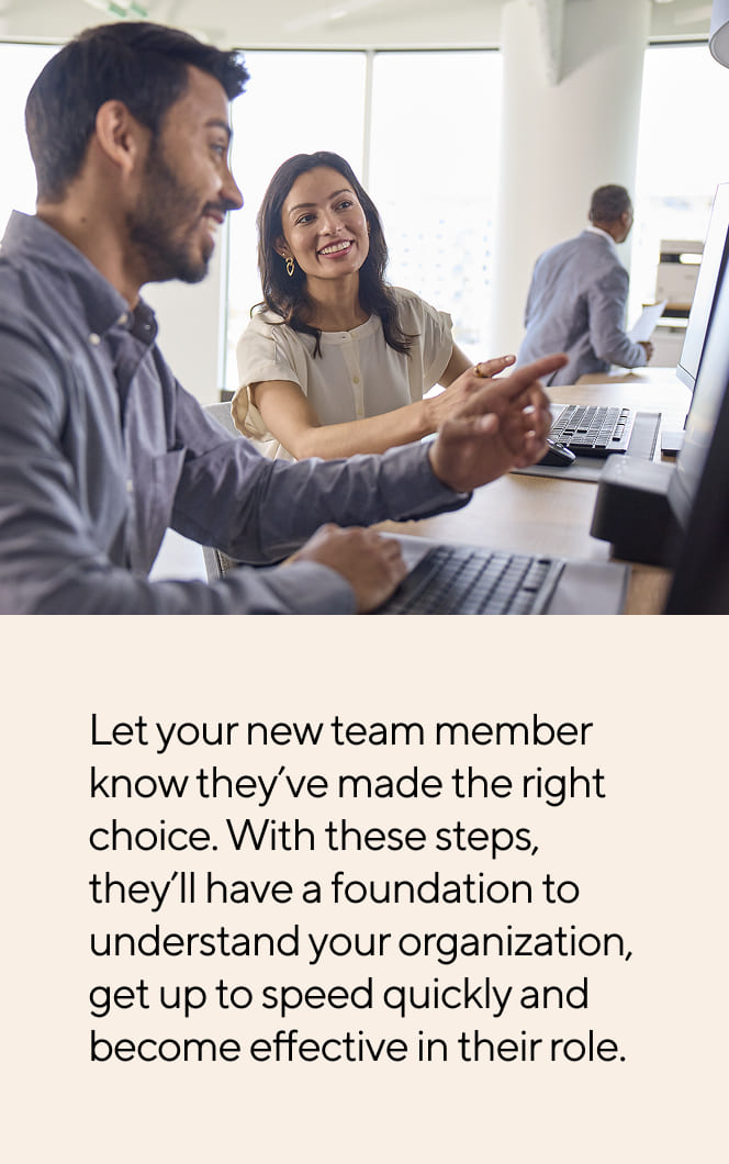 Let your new team member know they've made the right choice. With these steps, they'll have a foundation to understand your organization, get up to speed quickly and become effective in their role.