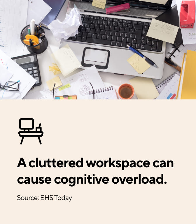 A cluttered workspace can cause cognitive overload.